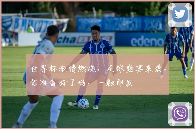 世界杯激情燃烧，足球盛宴来袭，你准备好了吗，一触即发