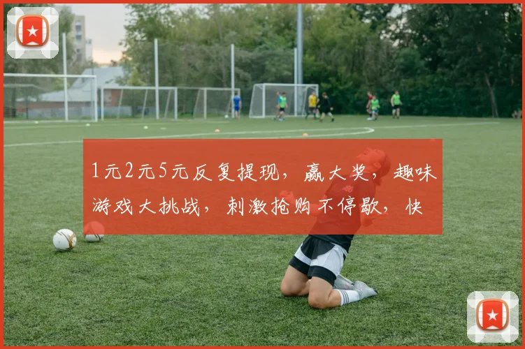 1元2元5元反复提现，赢大奖，趣味游戏大挑战，刺激抢购不停歇，快来参与