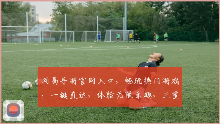 网易手游官网入口，畅玩热门游戏，一键直达，体验无限乐趣，三重福利，等你来拿，