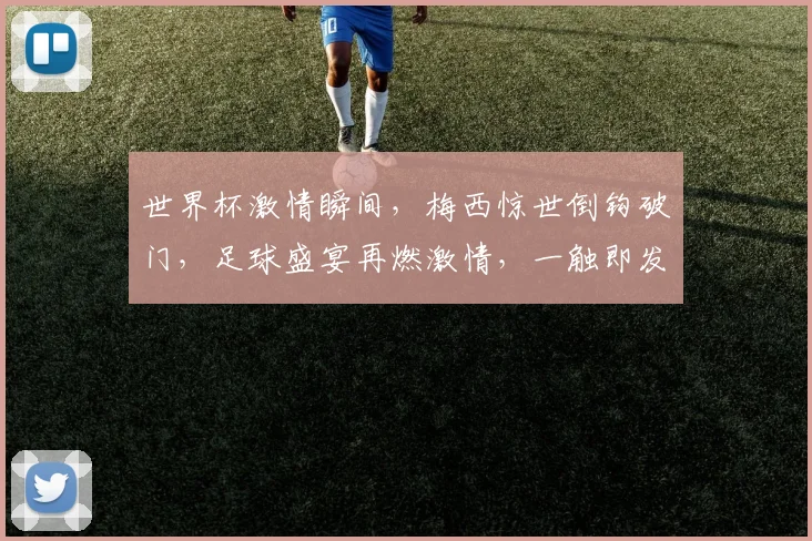 世界杯激情瞬间，梅西惊世倒钩破门，足球盛宴再燃激情，一触即发