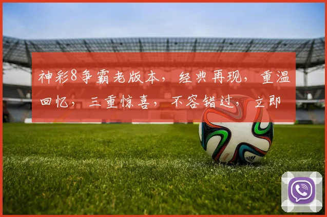 神彩8争霸老版本，经典再现，重温回忆，三重惊喜，不容错过，立即体验