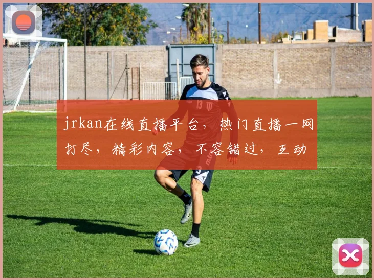 jrkan在线直播平台，热门直播一网打尽，精彩内容，不容错过，互动体验，尽在jrkan